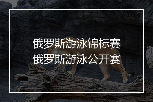 俄罗斯游泳锦标赛　俄罗斯游泳公开赛