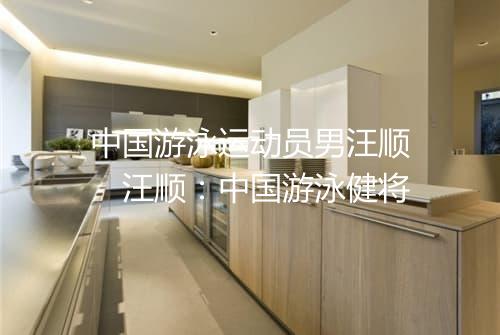 中国游泳运动员男汪顺　汪顺：中国游泳健将