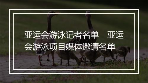 亚运会游泳记者名单　亚运会游泳项目媒体邀请名单