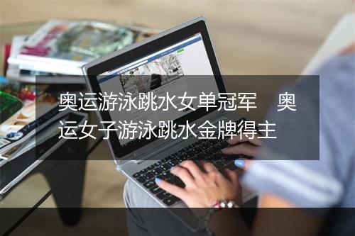 奥运游泳跳水女单冠军　奥运女子游泳跳水金牌得主