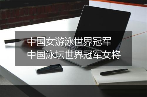 中国女游泳世界冠军　中国泳坛世界冠军女将