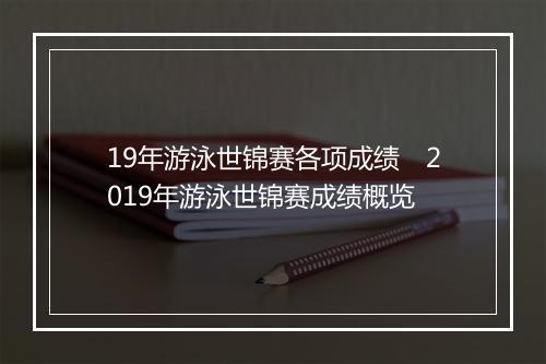 19年游泳世锦赛各项成绩　2019年游泳世锦赛成绩概览