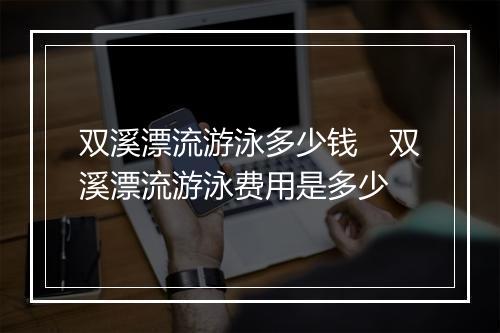 双溪漂流游泳多少钱　双溪漂流游泳费用是多少